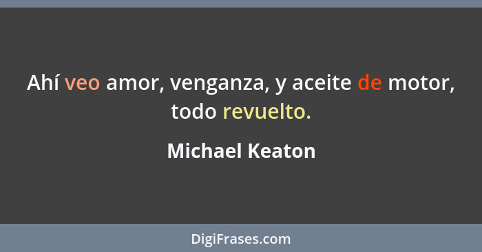 Ahí veo amor, venganza, y aceite de motor, todo revuelto.... - Michael Keaton