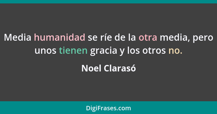 Media humanidad se ríe de la otra media, pero unos tienen gracia y los otros no.... - Noel Clarasó