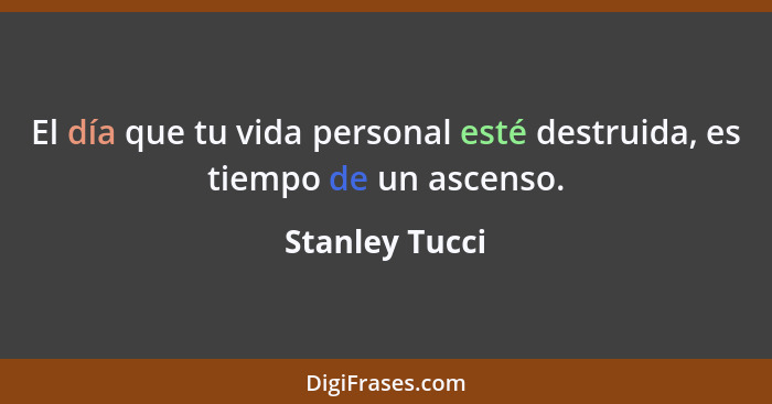 El día que tu vida personal esté destruida, es tiempo de un ascenso.... - Stanley Tucci