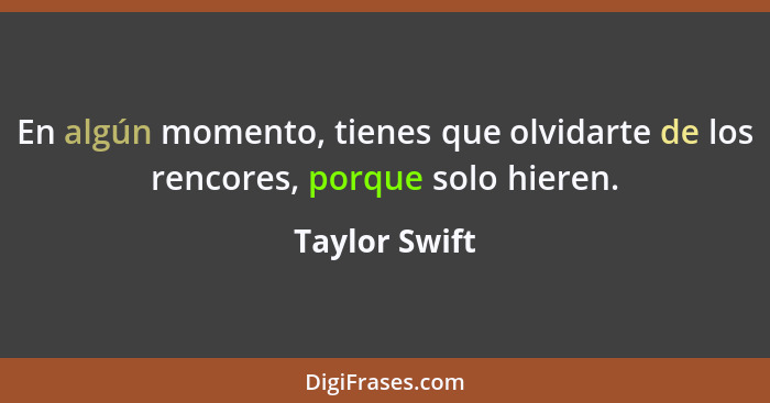 En algún momento, tienes que olvidarte de los rencores, porque solo hieren.... - Taylor Swift