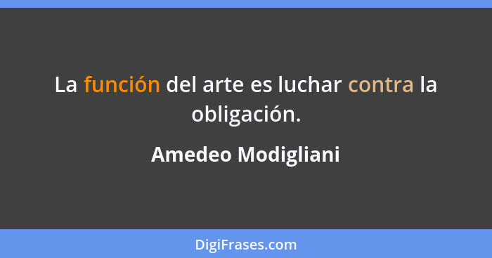 La función del arte es luchar contra la obligación.... - Amedeo Modigliani