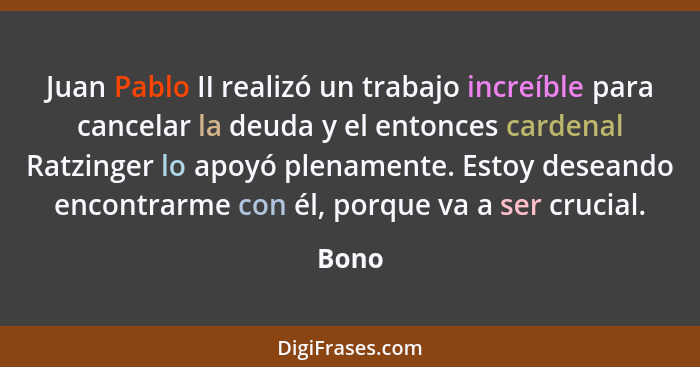 Juan Pablo II realizó un trabajo increíble para cancelar la deuda y el entonces cardenal Ratzinger lo apoyó plenamente. Estoy deseando encontra... - Bono