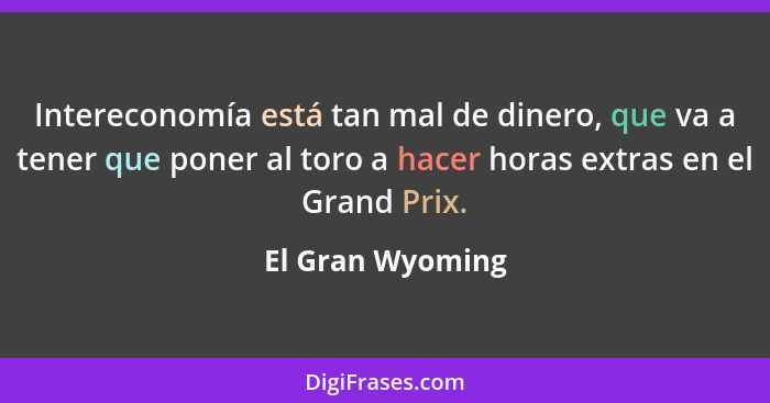 Intereconomía está tan mal de dinero, que va a tener que poner al toro a hacer horas extras en el Grand Prix.... - El Gran Wyoming