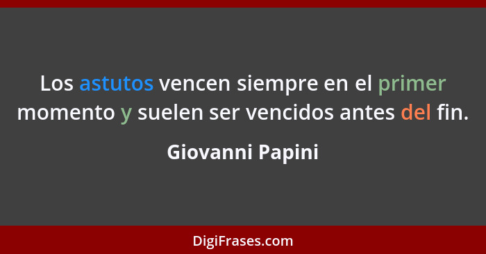 Los astutos vencen siempre en el primer momento y suelen ser vencidos antes del fin.... - Giovanni Papini