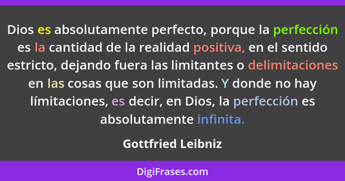 Dios es absolutamente perfecto, porque la perfección es la cantidad de la realidad positiva, en el sentido estricto, dejando fuera... - Gottfried Leibniz