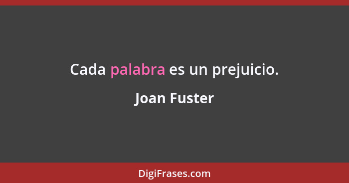 Cada palabra es un prejuicio.... - Joan Fuster