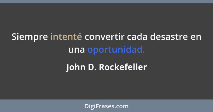 Siempre intenté convertir cada desastre en una oportunidad.... - John D. Rockefeller