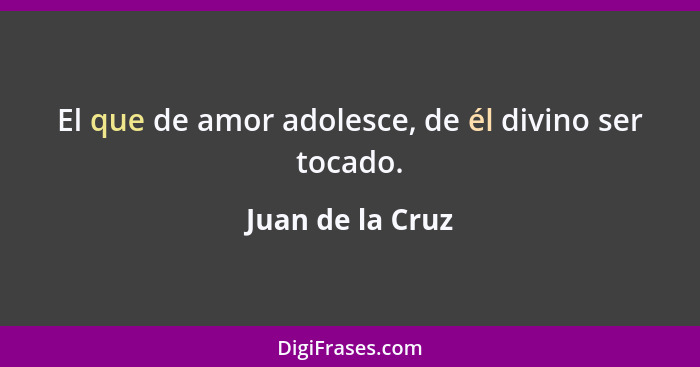 El que de amor adolesce, de él divino ser tocado.... - Juan de la Cruz