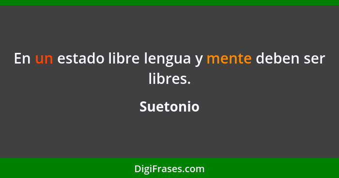 En un estado libre lengua y mente deben ser libres.... - Suetonio