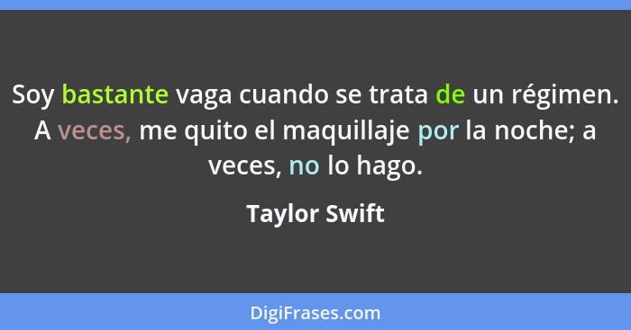 Soy bastante vaga cuando se trata de un régimen. A veces, me quito el maquillaje por la noche; a veces, no lo hago.... - Taylor Swift