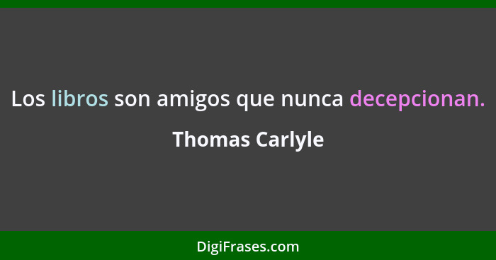 Los libros son amigos que nunca decepcionan.... - Thomas Carlyle