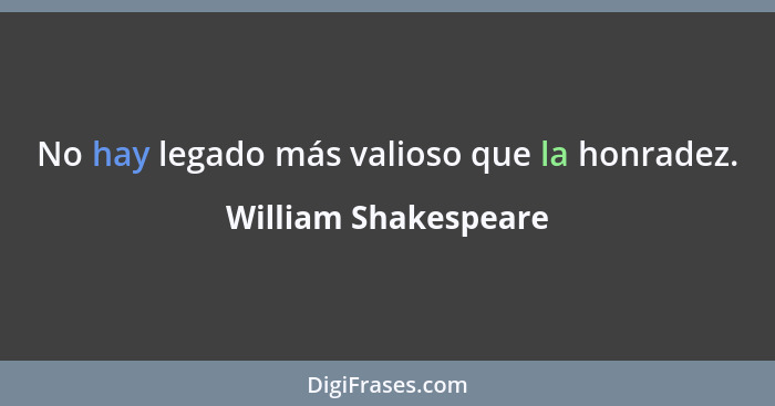 No hay legado más valioso que la honradez.... - William Shakespeare