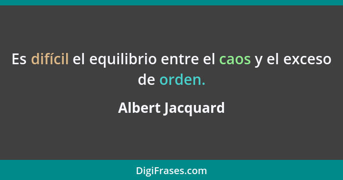 Es difícil el equilibrio entre el caos y el exceso de orden.... - Albert Jacquard