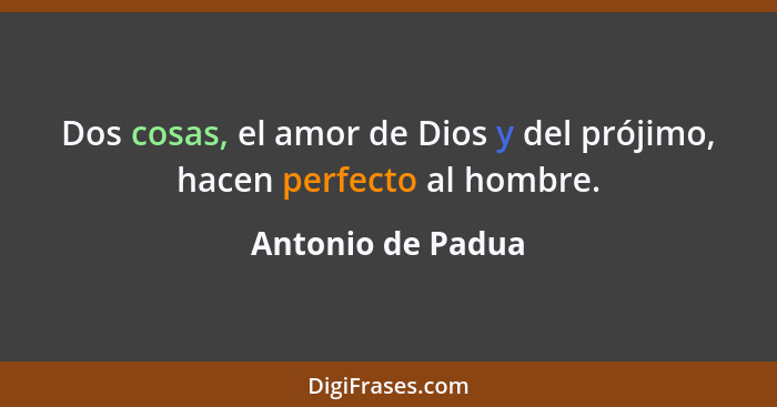 Dos cosas, el amor de Dios y del prójimo, hacen perfecto al hombre.... - Antonio de Padua
