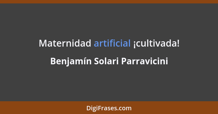 Maternidad artificial ¡cultivada!... - Benjamín Solari Parravicini