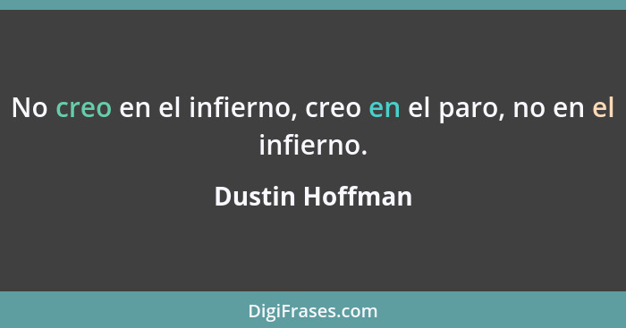 No creo en el infierno, creo en el paro, no en el infierno.... - Dustin Hoffman