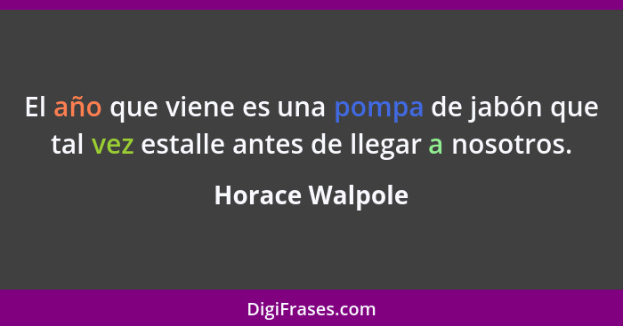 El año que viene es una pompa de jabón que tal vez estalle antes de llegar a nosotros.... - Horace Walpole