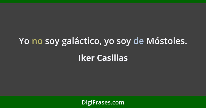 Yo no soy galáctico, yo soy de Móstoles.... - Iker Casillas