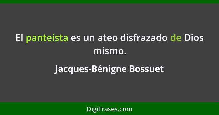 El panteísta es un ateo disfrazado de Dios mismo.... - Jacques-Bénigne Bossuet