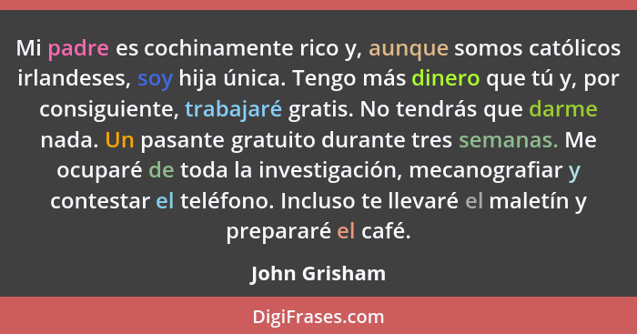 Mi padre es cochinamente rico y, aunque somos católicos irlandeses, soy hija única. Tengo más dinero que tú y, por consiguiente, trabaj... - John Grisham