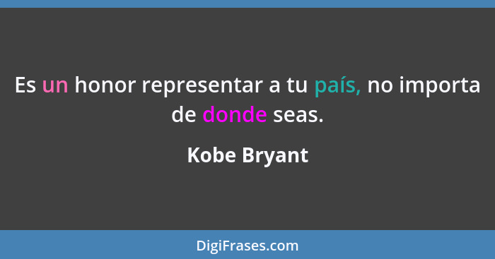 Es un honor representar a tu país, no importa de donde seas.... - Kobe Bryant