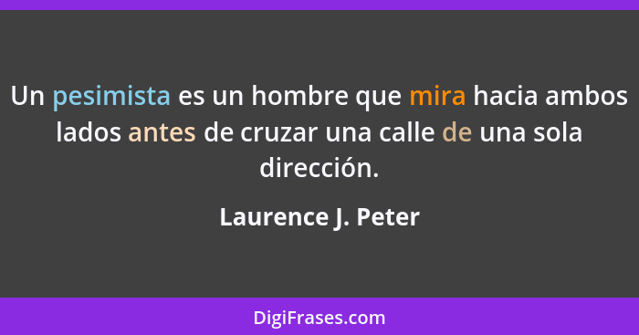 Un pesimista es un hombre que mira hacia ambos lados antes de cruzar una calle de una sola dirección.... - Laurence J. Peter