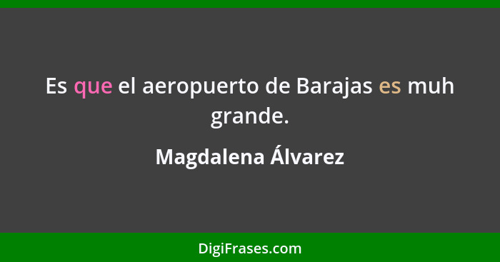 Es que el aeropuerto de Barajas es muh grande.... - Magdalena Álvarez