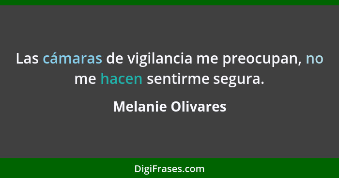 Las cámaras de vigilancia me preocupan, no me hacen sentirme segura.... - Melanie Olivares