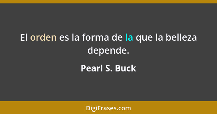 El orden es la forma de la que la belleza depende.... - Pearl S. Buck