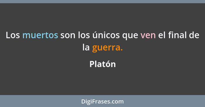 Los muertos son los únicos que ven el final de la guerra.... - Platón