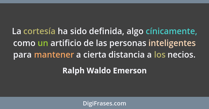 La cortesía ha sido definida, algo cínicamente, como un artificio de las personas inteligentes para mantener a cierta distancia... - Ralph Waldo Emerson