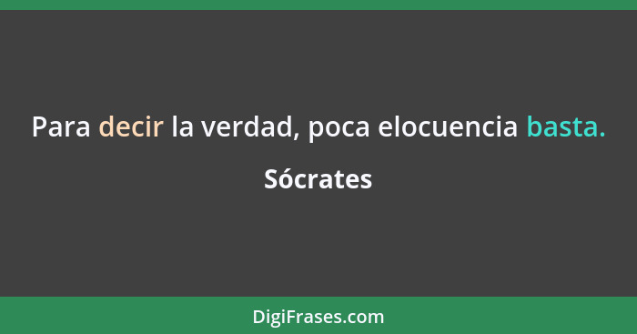 Para decir la verdad, poca elocuencia basta.... - Sócrates