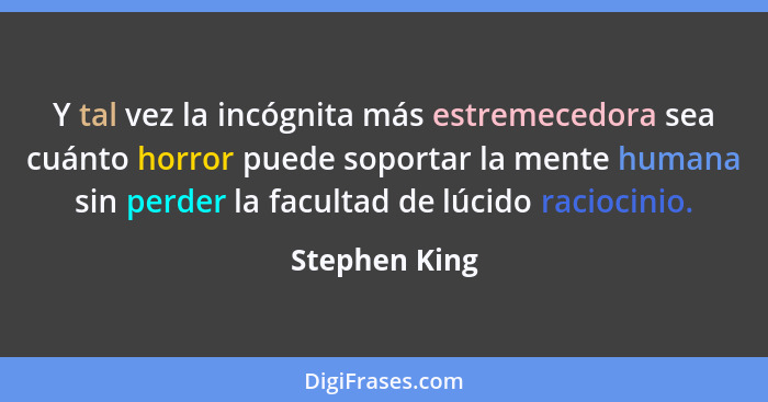 Y tal vez la incógnita más estremecedora sea cuánto horror puede soportar la mente humana sin perder la facultad de lúcido raciocinio.... - Stephen King