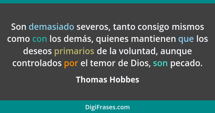 Son demasiado severos, tanto consigo mismos como con los demás, quienes mantienen que los deseos primarios de la voluntad, aunque cont... - Thomas Hobbes