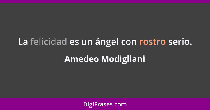 La felicidad es un ángel con rostro serio.... - Amedeo Modigliani