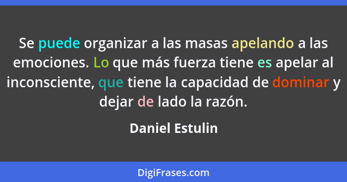 Se puede organizar a las masas apelando a las emociones. Lo que más fuerza tiene es apelar al inconsciente, que tiene la capacidad de... - Daniel Estulin