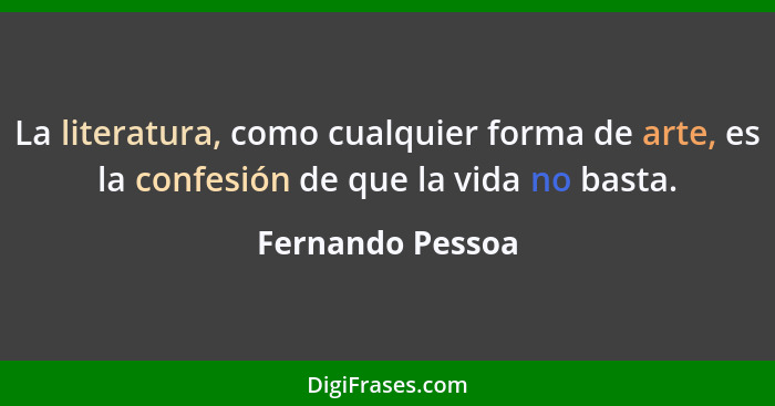 La literatura, como cualquier forma de arte, es la confesión de que la vida no basta.... - Fernando Pessoa