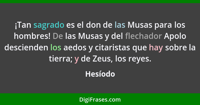 ¡Tan sagrado es el don de las Musas para los hombres! De las Musas y del flechador Apolo descienden los aedos y citaristas que hay sobre la... - Hesíodo