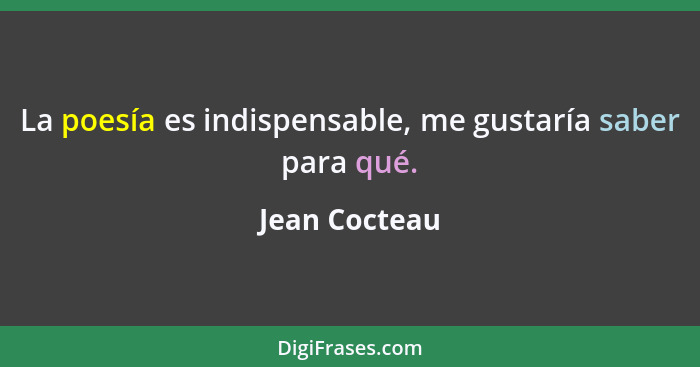La poesía es indispensable, me gustaría saber para qué.... - Jean Cocteau