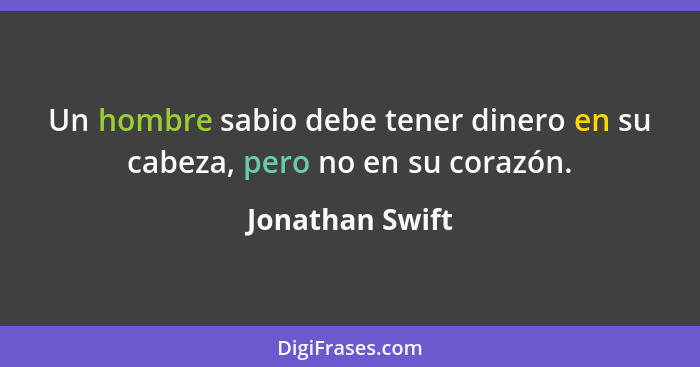 Un hombre sabio debe tener dinero en su cabeza, pero no en su corazón.... - Jonathan Swift