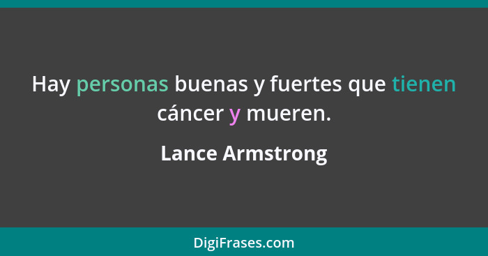 Hay personas buenas y fuertes que tienen cáncer y mueren.... - Lance Armstrong