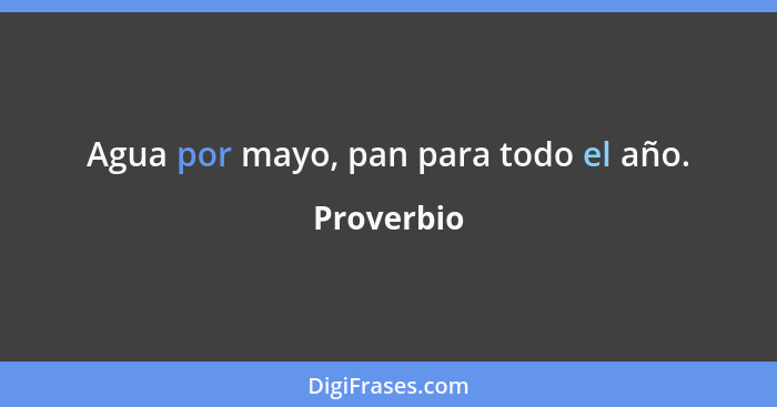 Agua por mayo, pan para todo el año.... - Proverbio