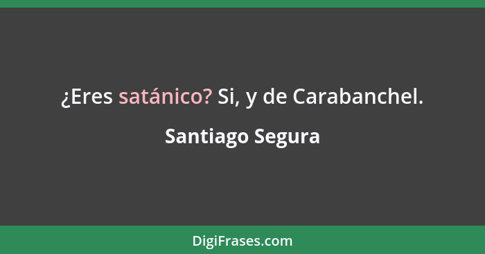 ¿Eres satánico? Si, y de Carabanchel.... - Santiago Segura