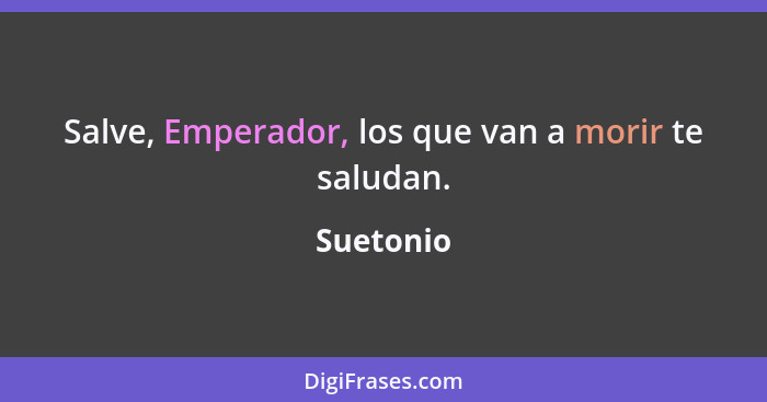 Salve, Emperador, los que van a morir te saludan.... - Suetonio