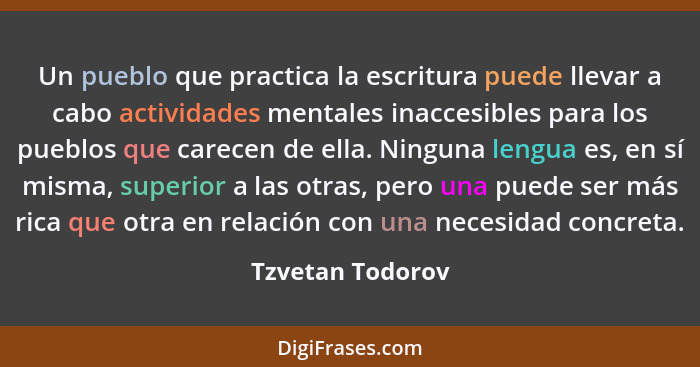 Un pueblo que practica la escritura puede llevar a cabo actividades mentales inaccesibles para los pueblos que carecen de ella. Ning... - Tzvetan Todorov