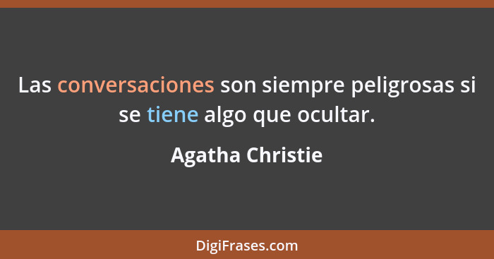 Las conversaciones son siempre peligrosas si se tiene algo que ocultar.... - Agatha Christie