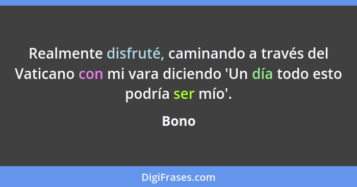 Realmente disfruté, caminando a través del Vaticano con mi vara diciendo 'Un día todo esto podría ser mío'.... - Bono