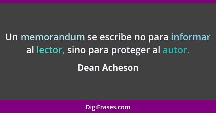 Un memorandum se escribe no para informar al lector, sino para proteger al autor.... - Dean Acheson