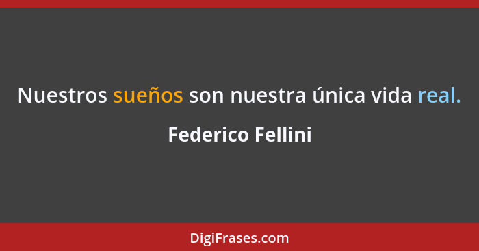 Nuestros sueños son nuestra única vida real.... - Federico Fellini