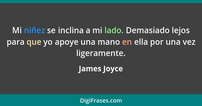 Mi niñez se inclina a mi lado. Demasiado lejos para que yo apoye una mano en ella por una vez ligeramente.... - James Joyce